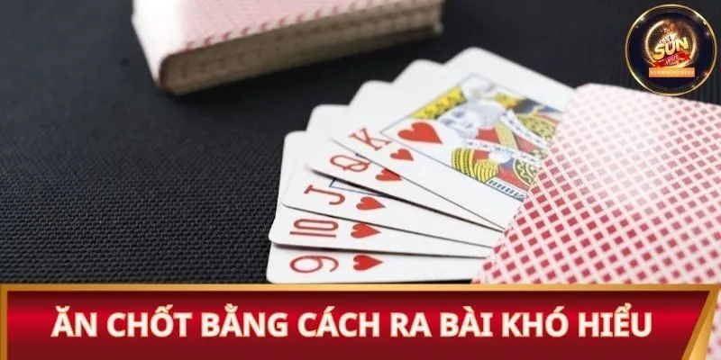 Ăn chốt bằng cách ra bài khó hiểu