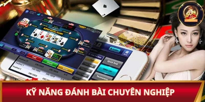 Kỹ năng đánh bài chuyên nghiệp trong ván bài 