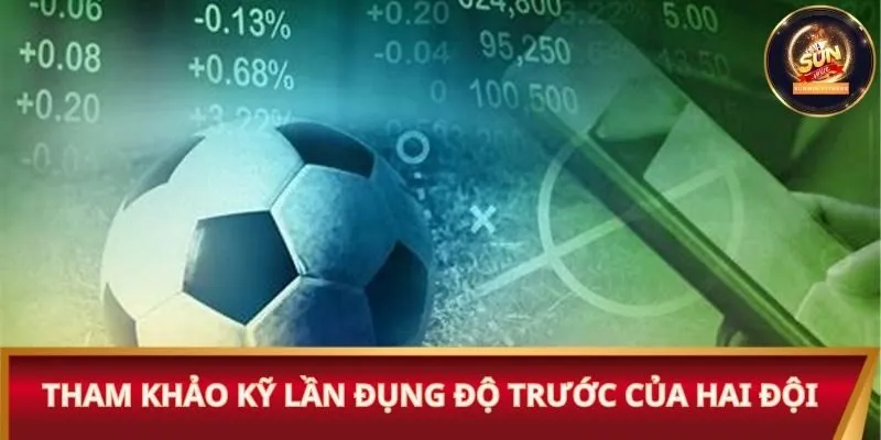 Tham khảo kỹ lần đụng độ trước của hai đội