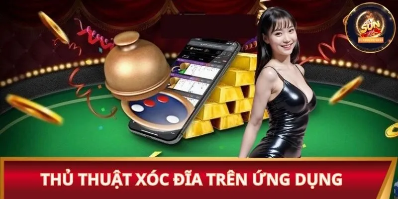 Thủ thuật xóc đĩa trên ứng dụng cho tân binh dễ áp dụng